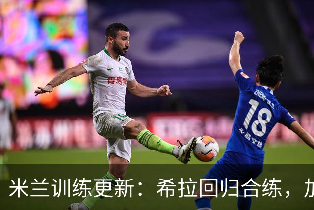 米兰训练更新：希拉回归合练，加比亚继续康复